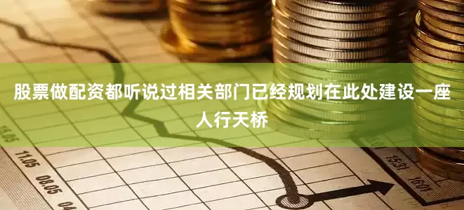 股票做配资都听说过相关部门已经规划在此处建设一座人行天桥