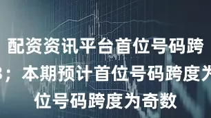 配资资讯平台首位号码跨度为3；　　本期预计首位号码跨度为奇数