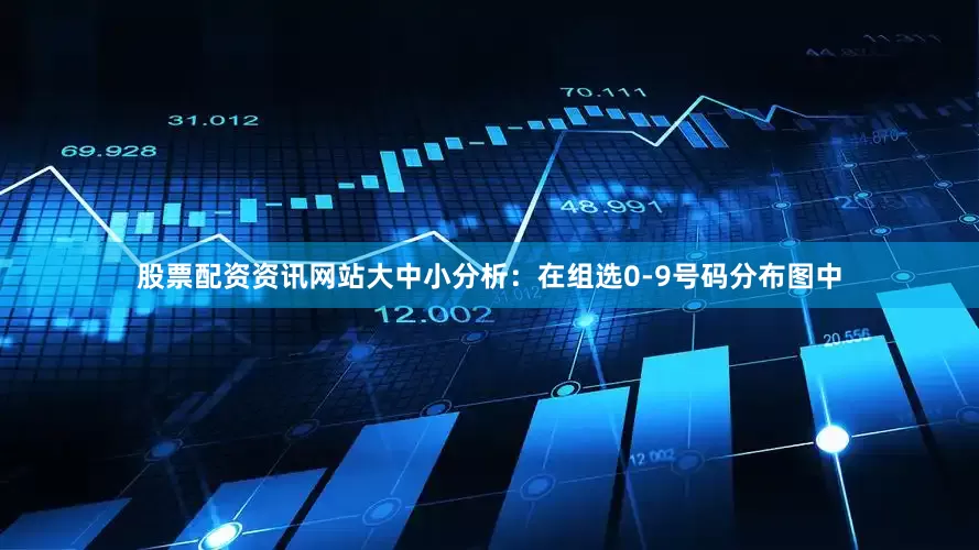 股票配资资讯网站　　　　大中小分析：在组选0-9号码分布图中