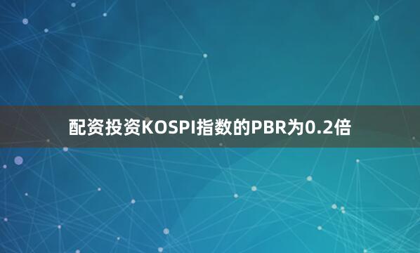 配资投资KOSPI指数的PBR为0.2倍