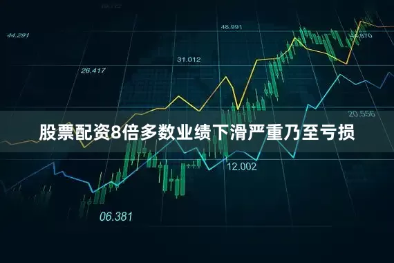 股票配资8倍多数业绩下滑严重乃至亏损