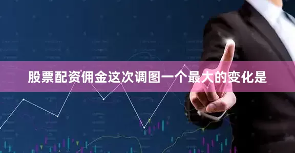 股票配资佣金这次调图一个最大的变化是