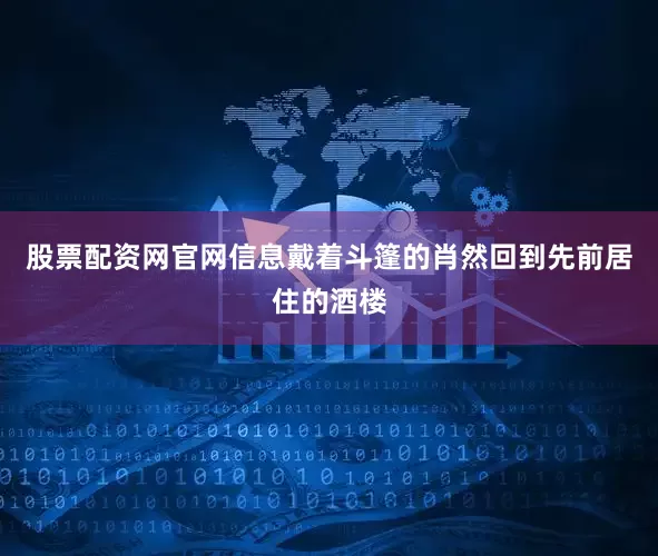 股票配资网官网信息戴着斗篷的肖然回到先前居住的酒楼