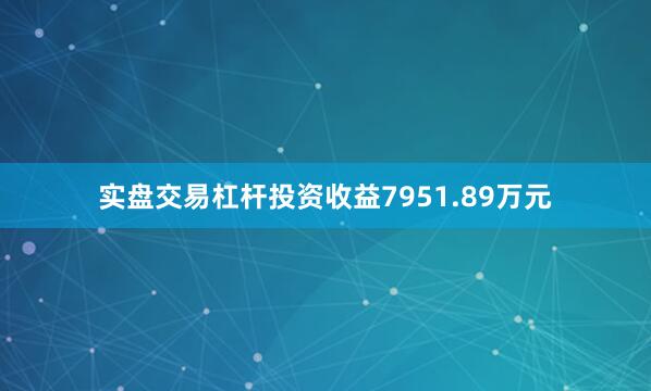 实盘交易杠杆投资收益7951.89万元