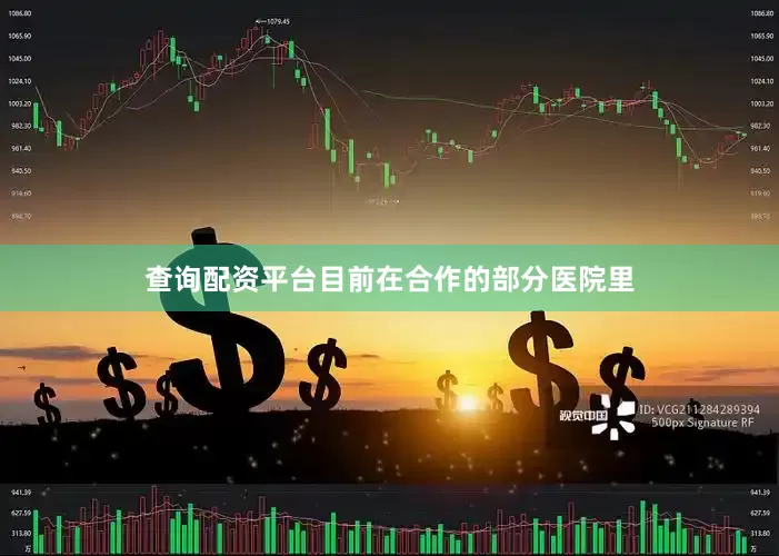 查询配资平台目前在合作的部分医院里