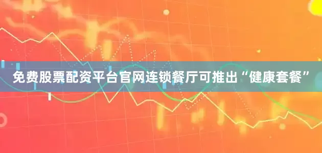 免费股票配资平台官网连锁餐厅可推出“健康套餐”