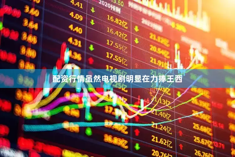 配资行情虽然电视剧明显在力捧王西