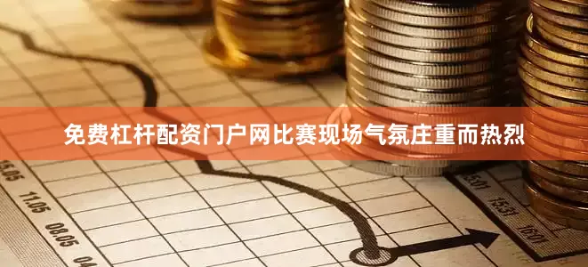 免费杠杆配资门户网比赛现场气氛庄重而热烈