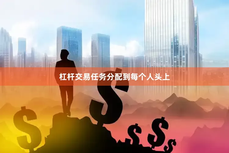 杠杆交易任务分配到每个人头上
