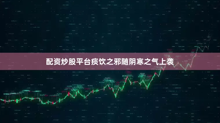配资炒股平台痰饮之邪随阴寒之气上袭