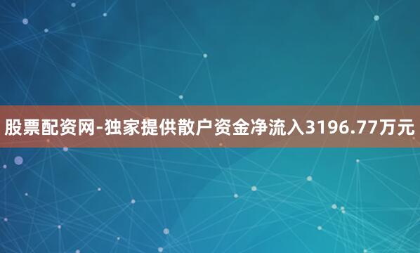 股票配资网-独家提供散户资金净流入3196.77万元