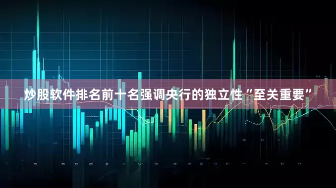 炒股软件排名前十名强调央行的独立性“至关重要”