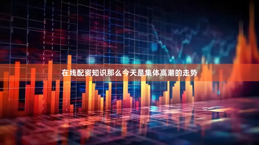 在线配资知识那么今天是集体高潮的走势