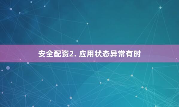 安全配资2. 应用状态异常有时