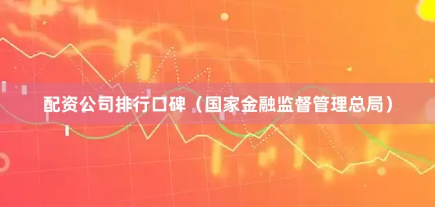配资公司排行口碑　　（国家金融监督管理总局）