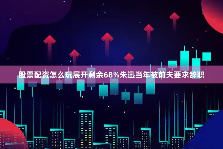 股票配资怎么玩展开剩余68%朱迅当年被前夫要求辞职