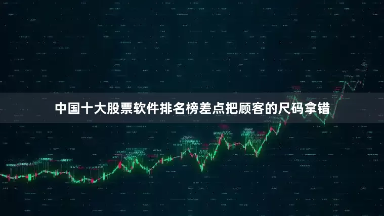 中国十大股票软件排名榜差点把顾客的尺码拿错