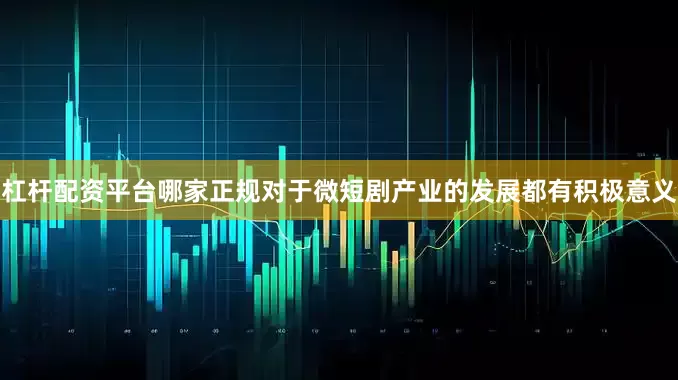 杠杆配资平台哪家正规对于微短剧产业的发展都有积极意义
