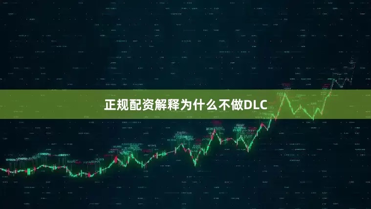 正规配资解释为什么不做DLC