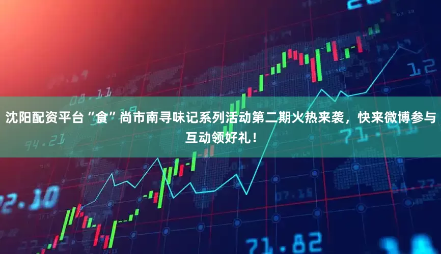 沈阳配资平台“食”尚市南寻味记系列活动第二期火热来袭，快来微博参与互动领好礼！