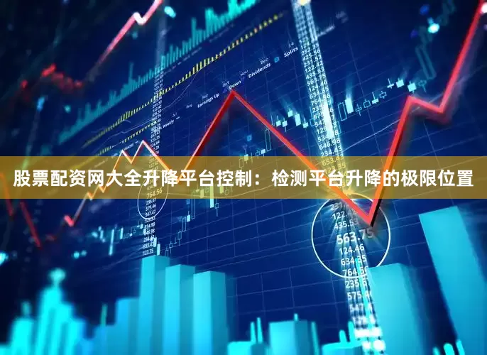 股票配资网大全升降平台控制：检测平台升降的极限位置
