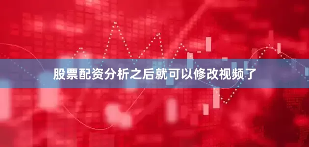 股票配资分析之后就可以修改视频了