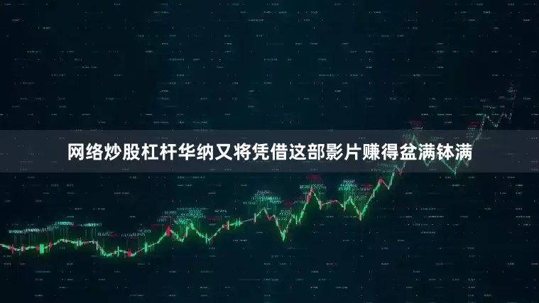网络炒股杠杆华纳又将凭借这部影片赚得盆满钵满