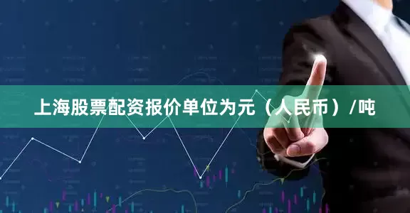 上海股票配资报价单位为元（人民币）/吨