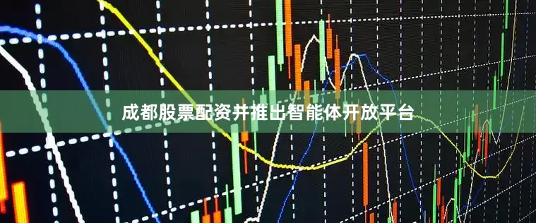 成都股票配资并推出智能体开放平台