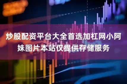 炒股配资平台大全首选加杠网小阿妹图片本站仅提供存储服务