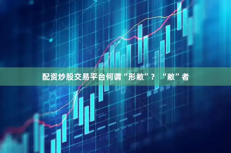 配资炒股交易平台何谓“形敝”？ “敝”者