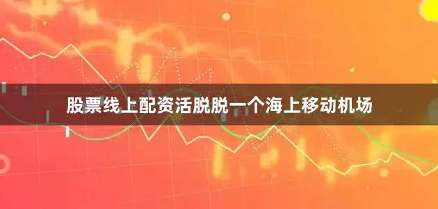 股票线上配资活脱脱一个海上移动机场