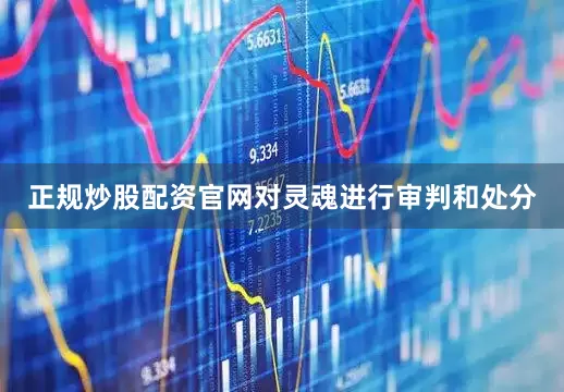 正规炒股配资官网对灵魂进行审判和处分