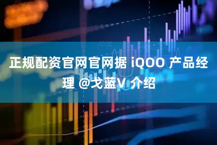 正规配资官网官网据 iQOO 产品经理 @戈蓝V 介绍