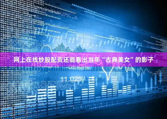 网上在线炒股配资还能看出当年“古典美女”的影子